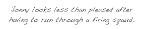 Jonny looks less than pleased after having to run through a firing sqaud.