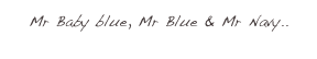 Mr Baby blue, Mr Blue & Mr Navy..