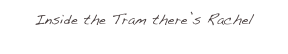 Inside the Tram there’s Rachel